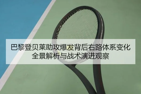 巴黎登贝莱助攻爆发背后右路体系变化全景解析与战术演进观察