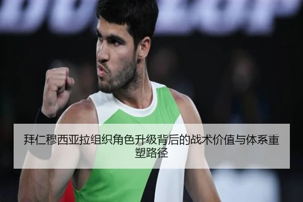 拜仁穆西亚拉组织角色升级背后的战术价值与体系重塑路径