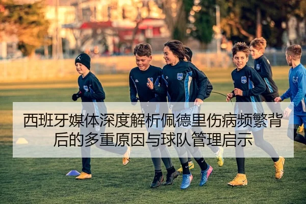 西班牙媒体深度解析佩德里伤病频繁背后的多重原因与球队管理启示 | cc7c7.app