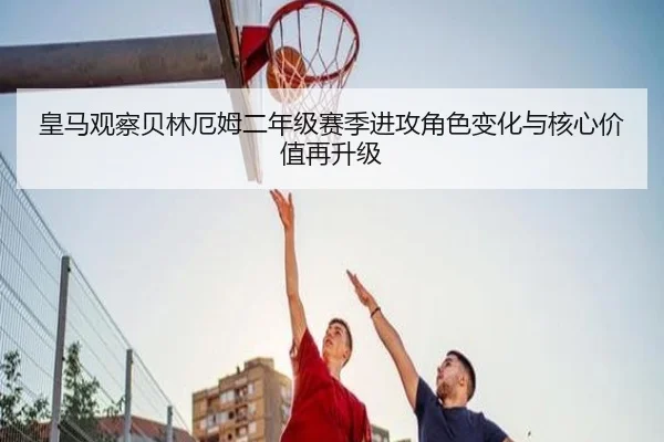 皇马观察贝林厄姆二年级赛季进攻角色变化与核心价值再升级 | cc7c7.app