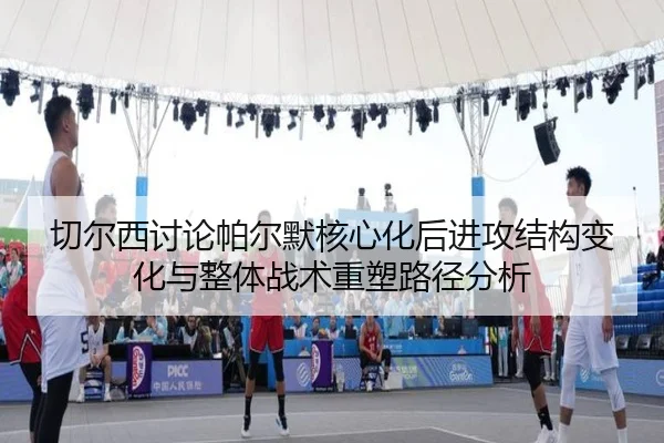 切尔西讨论帕尔默核心化后进攻结构变化与整体战术重塑路径分析 | cc7c7.app