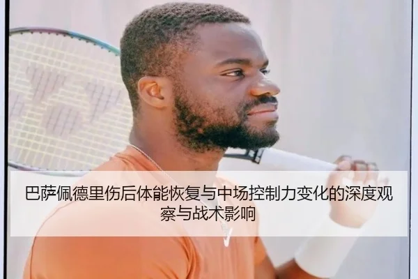 巴萨佩德里伤后体能恢复与中场控制力变化的深度观察与战术影响 | cc7c7.app